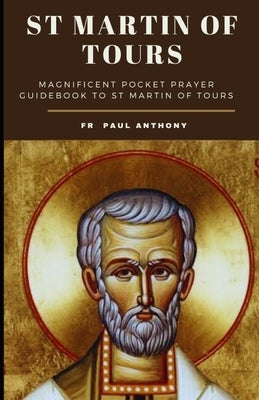 St Martin of tours novena: Magnificent pocket prayer guidebook to st Martin of tours novena by Anthony, Paul
