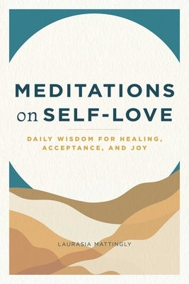 Meditations on Self-Love: Daily Wisdom for Healing, Acceptance, and Joy by Mattingly, Laurasia