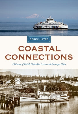 Coastal Connections: A History of British Columbia Ferries and Passenger Ships by Hayes, Derek
