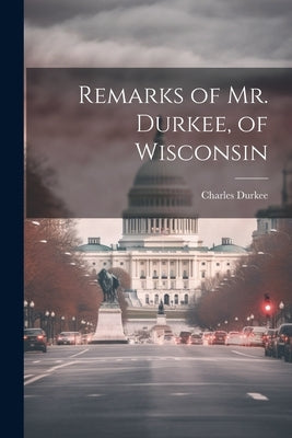 Remarks of Mr. Durkee, of Wisconsin by Durkee, Charles