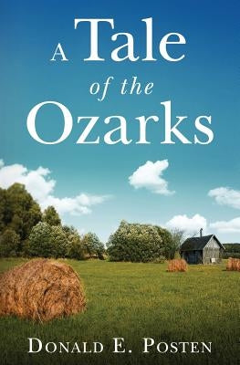 A Tale of the Ozarks: Ralph and Velma Clark Posten: Some of their Kin and Their Times by Posten, Donald E.
