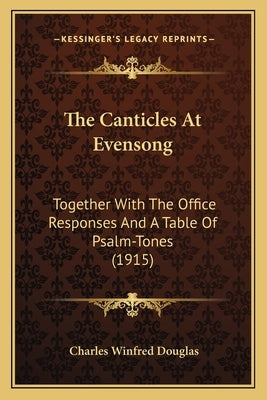 The Canticles At Evensong: Together With The Office Responses And A Table Of Psalm-Tones (1915) by Douglas, Charles Winfred