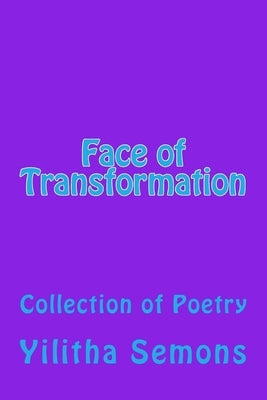 Face of Transformation: A Collection of Poetry by Semons, Yilitha