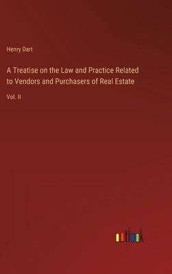 A Treatise on the Law and Practice Related to Vendors and Purchasers of Real Estate: Vol. II by Dart, Henry