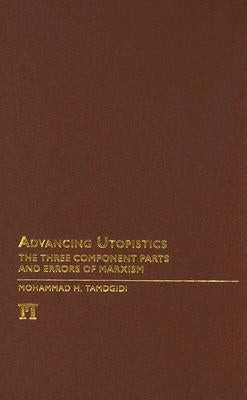 Advancing Utopistics: The Three Component Parts and Errors of Marxism by Tamdgidi, Mohammad H.
