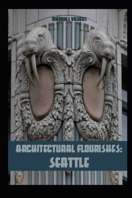 Architectural Flourishes: Seattle: Detailing and Building Ornamentation Guide to Seattle by Vickers, Marques