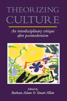 Theorizing Culture: An Interdisciplinary Critique After Postmodernism by Adam, Barbara