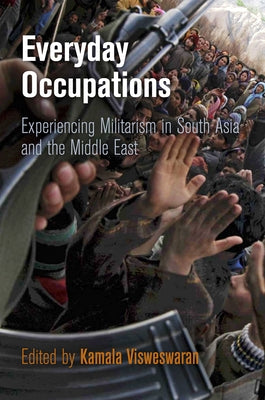 Everyday Occupations: Experiencing Militarism in South Asia and the Middle East by Visweswaran, Kamala