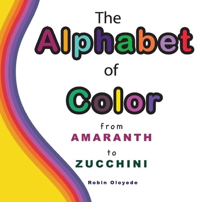 The Alphabet of Color: From Amaranth to Zucchini by Oloyede, Robin