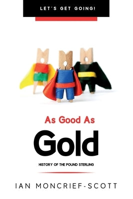 As Good as Gold: History of the Pound Sterling by Moncrief-Scott, Ian