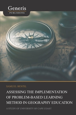 Assessing the implementation of problem-based learning method in geography education: a study of University of Cape Coast by Bentil, Samuel