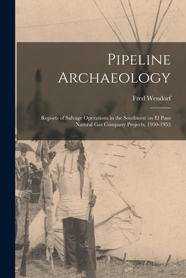 Pipeline Archaeology; Reports of Salvage Operations in the Southwest on El Paso Natural Gas Company Projects, 1950-1953 by Wendorf, Fred