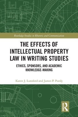 The Effects of Intellectual Property Law in Writing Studies: Ethics, Sponsors, and Academic Knowledge-Making by Lunsford, Karen J.