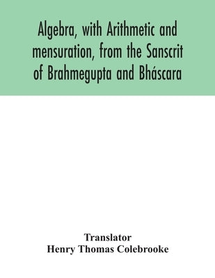 Algebra, with Arithmetic and mensuration, from the Sanscrit of Brahmegupta and Bh疽cara by Thomas Colebrooke, Henry