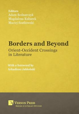 Borders and Beyond: Orient-Occident Crossings in Literature by Bednarczyk, Adam