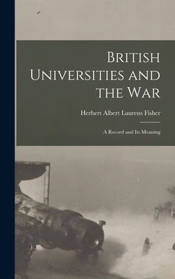 British Universities and the War: A Record and Its Meaning by Albert Laurens Fisher, Herbert
