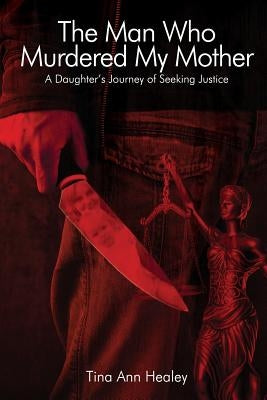 The Man Who Murdered My Mother: A Daughter's Journey of Seeking Justice by Healey, Tina Ann