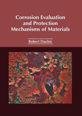 Corrosion Evaluation and Protection Mechanisms of Materials by Duckie, Robert