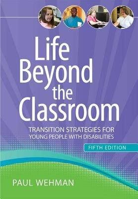 Life Beyond the Classroom: Transition Strategies for Young People with Disabilities by Wehman, Paul
