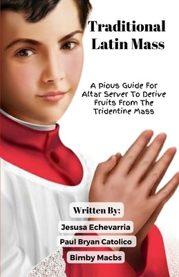 TRADITIONAL LATIN MASS A Pious Guide For Altar Server To Derive Fruits From The Tridentine Mass by Echevarria, Jesusa