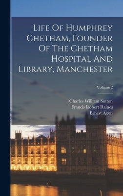 Life Of Humphrey Chetham, Founder Of The Chetham Hospital And Library, Manchester; Volume 2 by Raines, Francis Robert