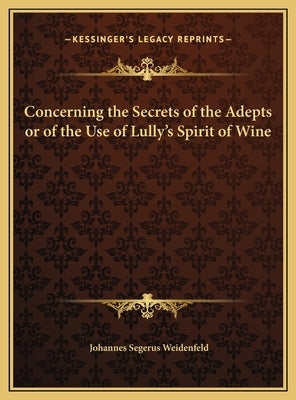 Concerning the Secrets of the Adepts or of the Use of Lully's Spirit of Wine by Weidenfeld, Johannes Segerus