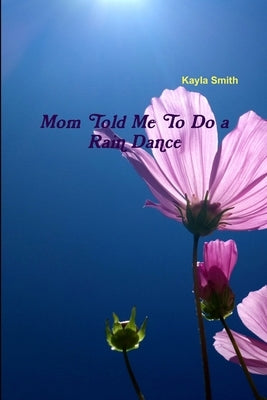 Mom Told Me To Do a Rain Dance by Smith, Kayla