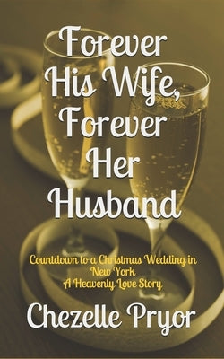 Forever His Wife, Forever Her Husband: Countdown to a Christmas Wedding in New York - A Heavenly Love Story by Pryor, Chezelle