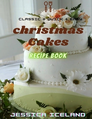 Christmas cakes recipe book: Desserts and including Cake, Cookies, Bread, Cupcakes for...easy making by Iceland, Jessica