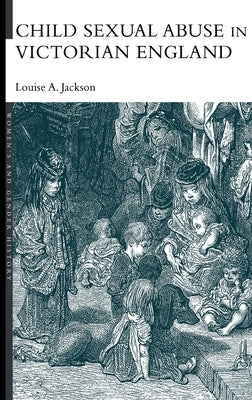 Child Sexual Abuse in Victorian England by Jackson, Louise A.