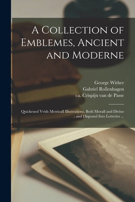 A Collection of Emblemes, Ancient and Moderne: Quickened Vvith Metricall Illustrations, Both Morall and Divine: and Disposed Into Lotteries ... by Wither, George 1588-1667