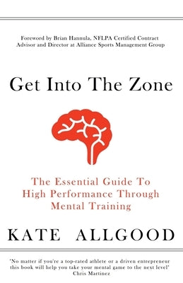 Get Into The Zone: The Essential Guide To High Performance Through Mental Training by Allgood, Kate