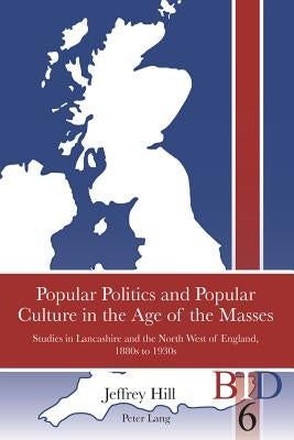 Popular Politics and Popular Culture in the Age of the Masses: Studies in Lancashire and the North West of England, 1880s to 1930s by Finlay, Richard J.