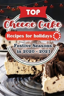 Top Cheese Cake Recipes For Holidays: Festive Seasons in 2020 - 2021 by Publisher, Holiday