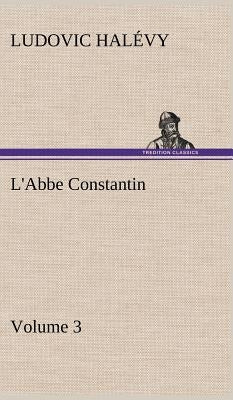 L'Abbe Constantin - Volume 3 by Halévy, Ludovic