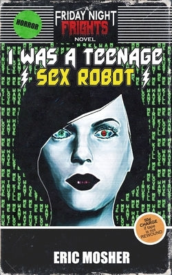 I Was a Teenage Sex Robot by Mosher, Eric