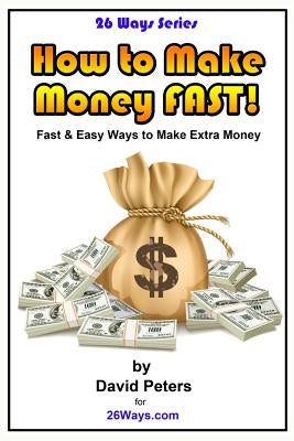 How to Make Money Fast!: Fast and Easy Ways to Make Extra Money by Peters, David