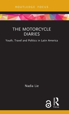 The Motorcycle Diaries: Youth, Travel and Politics in Latin America by Lie, Nadia