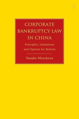 Corporate Bankruptcy Law in China: Principles, Limitations and Options for Reform by Mrockova, Natalie
