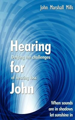 Hearing for John: Defying the Challenges of Hearing Loss by Mills, John Marshall