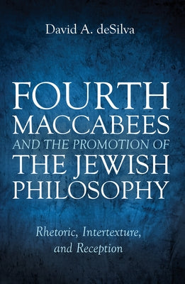 Fourth Maccabees and the Promotion of the Jewish Philosophy by Desilva, David A.