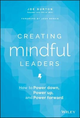 Creating Mindful Leaders: How to Power Down, Power Up, and Power Forward by Burton, Joe