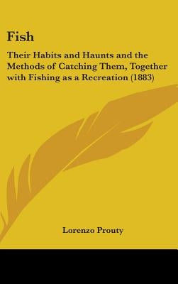 Fish: Their Habits and Haunts and the Methods of Catching Them, Together with Fishing as a Recreation (1883) by Prouty, Lorenzo