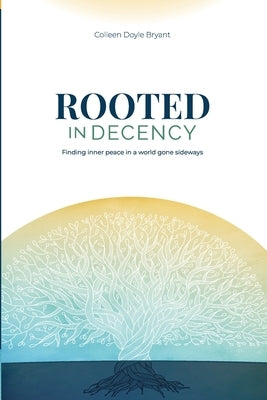 Rooted in Decency: Finding inner peace in a world gone sideways by Bryant, Colleen Doyle