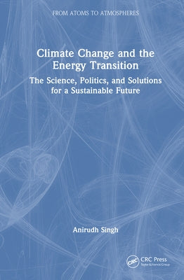 Climate Change and the Energy Transition: The Science, Politics, and Solutions for a Sustainable Future by Singh, Anirudh