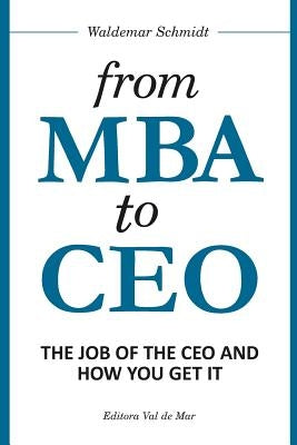 From MBA to CEO: The Job of the CEO and How You Get It by Schmidt, Waldemar