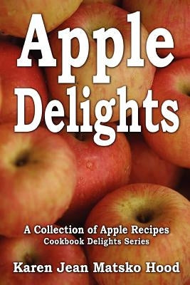 Apple Delights Cookbook: A Collection of Apple Recipes by Hood, Karen Jean Matsko