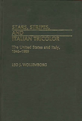 Stars, Stripes, and Italian Tricolor: The United States and Italy, 1946-1989 by Wollemborg, Leo J.
