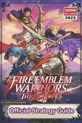 Fire Emblem Warriors Three Hopes: The Official Guide 2023: Tips, Tricks, Strategies and More ! by John Howells