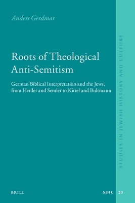 Roots of Theological Anti-Semitism (Paperback): German Biblical Interpretation and the Jews, from Herder and Semler to Kittel and Bultmann by Gerdmar